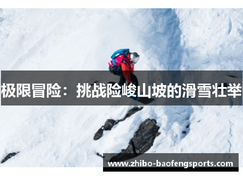 极限冒险：挑战险峻山坡的滑雪壮举